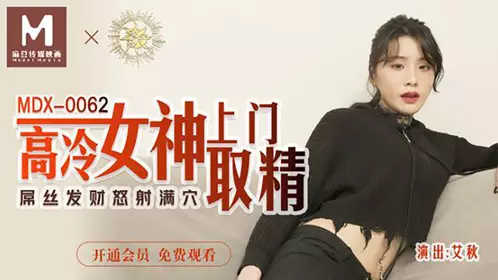MDX-0062 艾秋 高冷女神上门取精 屌丝发财怒射满穴 麻豆传媒映画