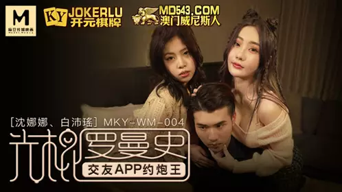 麻豆传媒映画.MKY-WM-004.沈娜娜.白沛瑶.光棍罗曼史.交友APP约炮王