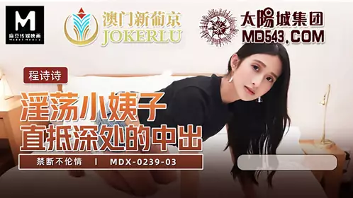MDX-0239-03 程诗诗 禁断不伦情 淫荡小姨子 直抵深处的中出 麻豆传媒映画
