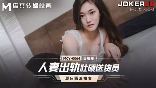 麻豆传媒映画.MCY-0064.白靖寒.夏日骚浪飨宴.人妻出轨壮硕送货员