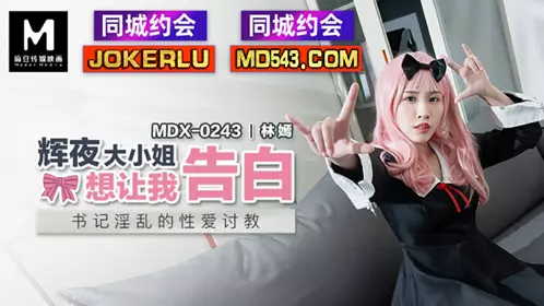 MDX-0243 林嫣 辉夜大小姐想让我告白 书记淫乱的性爱讨教 麻豆传媒映画