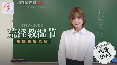 THY-0002 荒淫教湿节 操翻骚货老师 麻豆传媒映画x桃花源