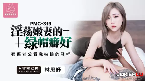 PMC-319 林思妤 淫荡嫩妻的绿帽癖好 强逼老公看我被操的骚样 蜜桃影像传媒