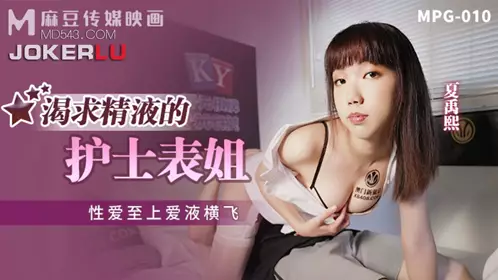 麻豆传媒映画.MPG-010.夏禹熙.忄生爱至上爱液横飞.渴求精液的护士表姐