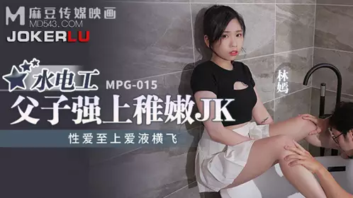 MPG-015 林嫣 水电工父子强上稚嫩JK 性爱至上爱液横飞 麻豆传媒映画