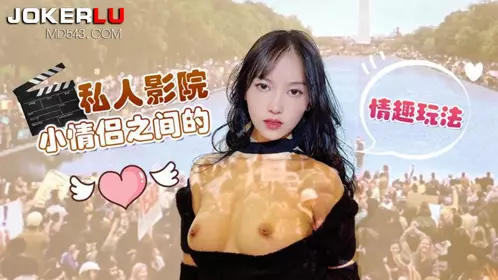 萝莉社・私人影院小情侣之间的情趣玩法-半雪