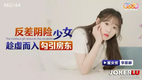 星空无限传媒.XKG164.李恩娜.反差阴险少女乘虚而入勾引房东