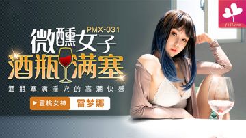 【PMX031】微醺女子酒瓶满塞淫穴的高潮快感 #雷梦娜