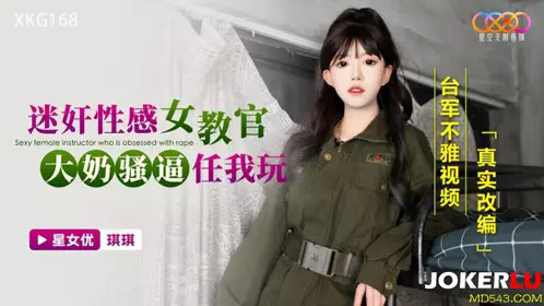 星空无限传媒.XKG168.琪琪.迷奸忄生感女教官.大奶骚逼任我玩