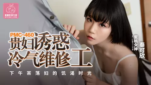 蜜桃影像传媒・PMC-460・贵妇诱惑冷气维修工・下午茶荡妇的饥渴时光・秦可欣