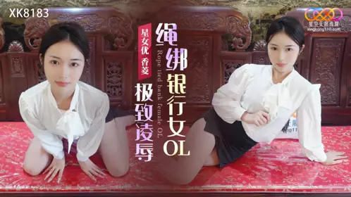 星空无限传媒・XK8183・极致凌辱・绳绑银行女OL・香菱