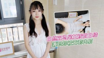 大学生白丝双马尾女孩做暑假兼职日结家政被雇主强干无套内射 网红糖糖