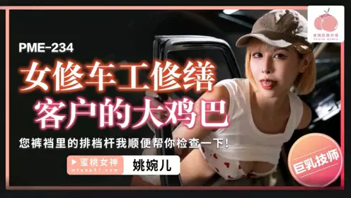 蜜桃影像传媒.・PME-234・女修车工修缮客户的大鸡巴・您裤裆里的排档杆我顺便帮你检查一下・姚宛儿
