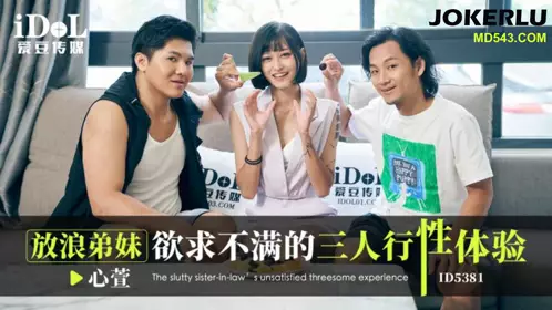ID5381 心萱 放浪弟妹欲求不满的三人行性体验 爱豆传媒