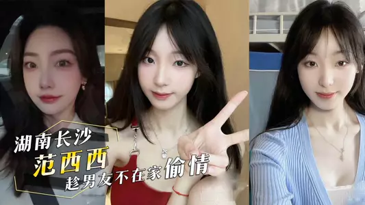 湖南长沙『范西西』趁男友不在家偷情！内射后还发视频给男友看！