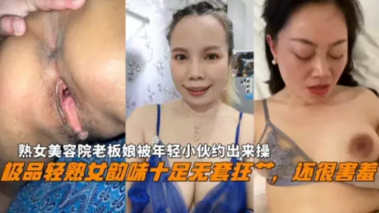极品轻熟女美容院老板娘韵味十足，被年轻小伙约出来无套操还很害羞~