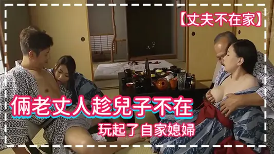 【丈夫不在家】俩老丈人趁儿子不在，玩起了自家媳妇