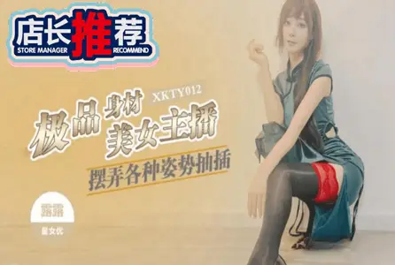 XKTY-012XKTY-012 极品身材美女主播摆弄各种姿势抽插 露露