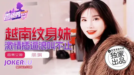 XJX-227【香蕉秀】 越南纹身妹，激情插逼浪叫不止 丽琪 香蕉传媒