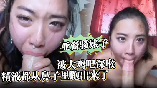 亚裔骚婊子被大鸡吧深喉，口射。精液都从鼻子里跑出来了