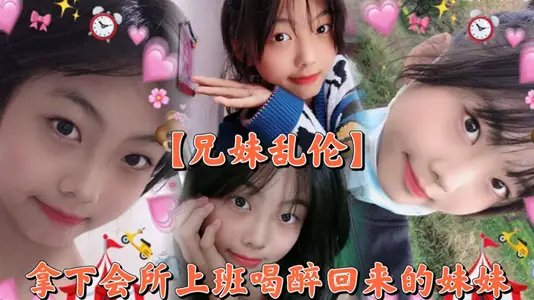 【兄妹乱伦】撑死胆大的，拿下会所上班喝醉回来的妹妹