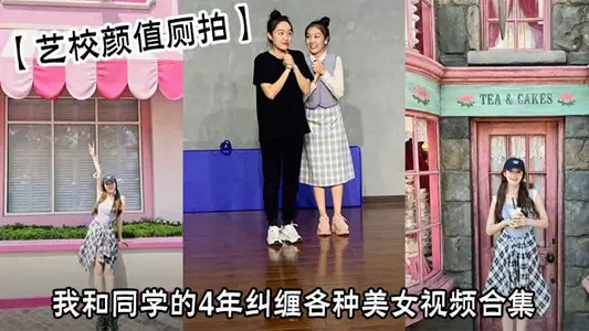 【艺校颜值厕拍】我和同学的4年纠缠各种美女视频合集