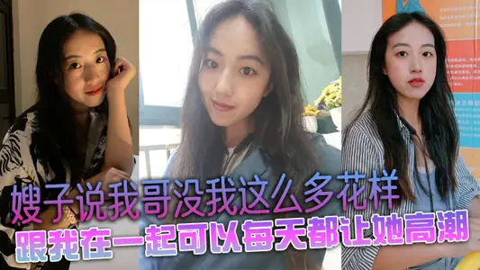 嫂子说我哥没我这幺多花样，跟我在一起可以每天都让她高潮