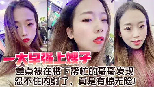 【嫂子乱伦】一大早强上嫂子，差点被在楼下帮忙的哥哥发现，忍不住内射了，真是有惊无险！