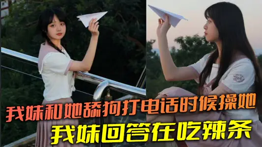 【兄妹乱伦】我妹和她舔狗打电话时候操她，舔狗问我妹，我妹回答在吃辣条