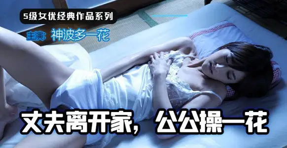 【AV解说】丈夫离家，公公操一花