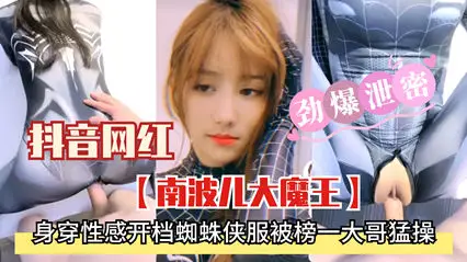 精品流出劲爆泄密抖音网红南波儿大魔王 身穿性感衣服被榜一大哥猛干