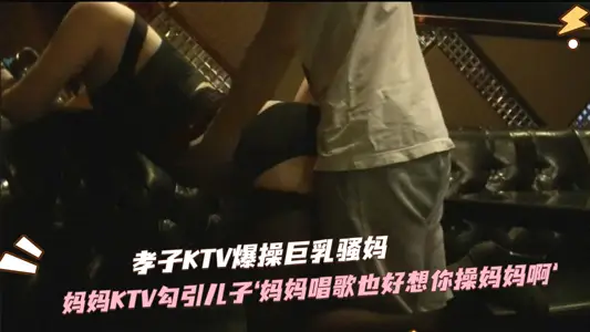 饥渴美母KTV包间引诱亲生儿子 巨根狂插禁忌高潮不断