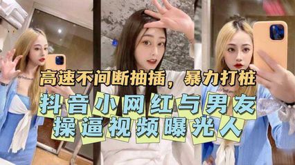 【网红黑料】抖音小网红与男友操逼视频意外曝光，原来私底下有这幺饥渴的一面