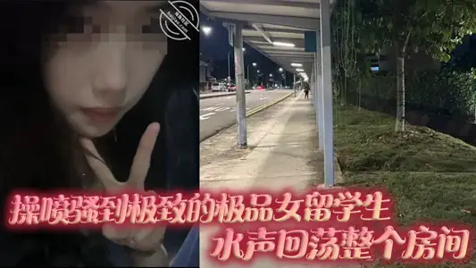 操喷骚到极致的极品女留学生，水声回荡整个房间