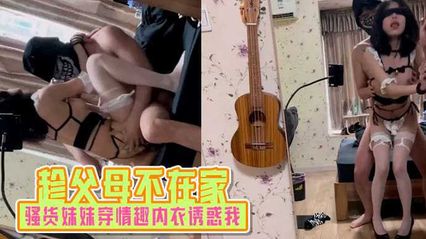 【兄妹乱伦】趁父母不在家时骚货妹妹穿情趣内衣诱惑我 半推半就上了她