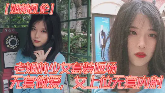 【姐弟乱伦】老姐的少女套装返场、无套做爱，女上位无套内射