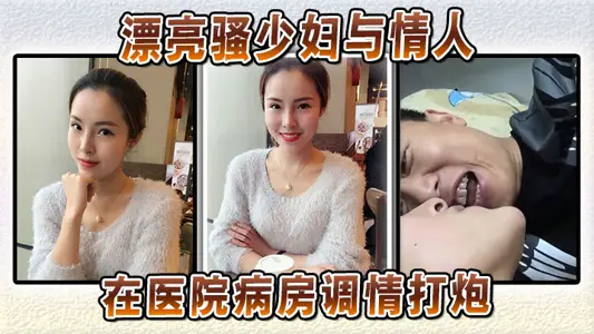 漂亮骚少妇与情人在医院病房调情打炮