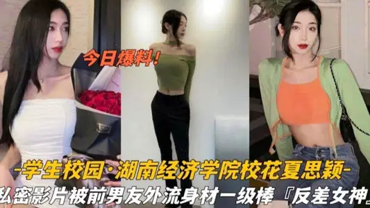 湖南经济学院校极品身材校花“夏思颖”私密影片泄密！