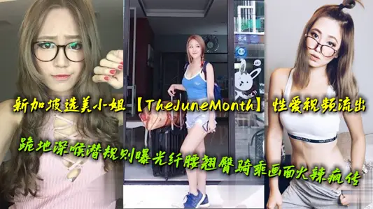 新加坡选美小姐【TheJuneMonth】性爱视频流出，跪地深喉潜规则曝光纤腰翘臀骑乘画面火辣疯传