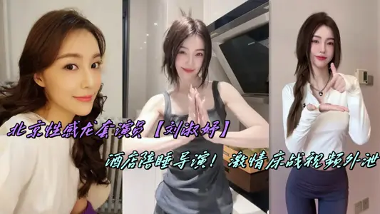 北京性感龙套演员【刘淑妤】酒店陪睡导演！激情床战视频外泄