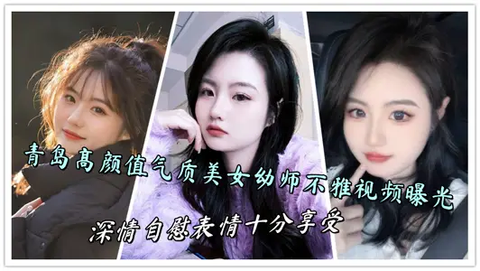 青岛高颜值气质美女幼师不雅视频曝光，深情自慰表情十分享受