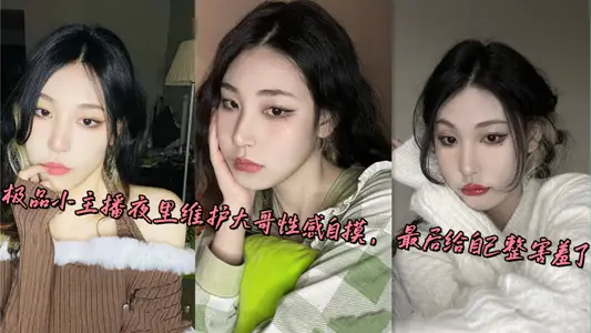 极品小主播夜里维护大哥性感自摸，最后给自己整害羞了