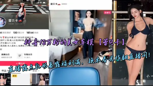 抖音18万粉的美女车模【蕾贝卡】直播露点乳形暴露福利满，换衣春光炸翻直播间！