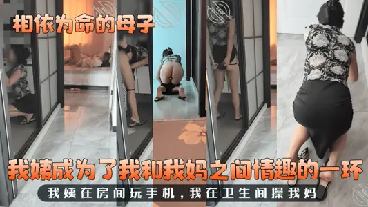【相依为命的母子】我姨成为了我和我妈之间情趣的一环！我姨在房间玩手机，我在卫生间操我妈！