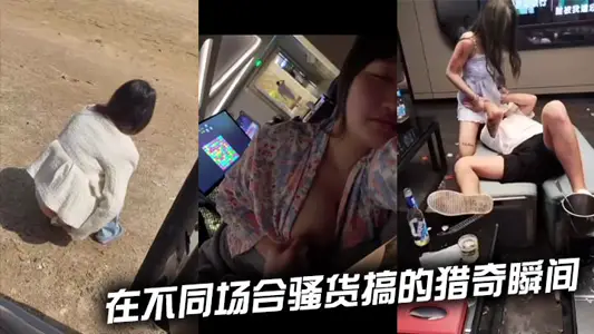 在不同场合骚货搞的猎奇瞬间