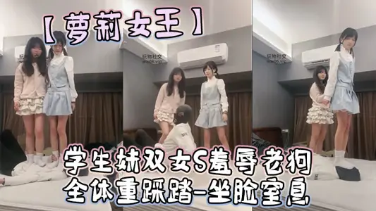【萝莉女王】学生妹双女S羞辱老狗-全体重踩踏-坐脸窒息