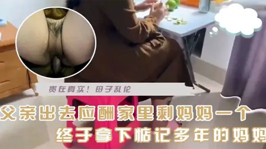 【母子乱伦】今天父亲出去应酬剩下妈妈一人、终于拿下惦记多年的妈妈