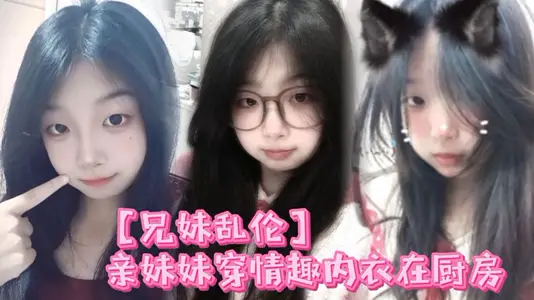 【兄妹乱伦】亲妹妹穿情趣内衣在厨房，我狠狠的无套内射了她！