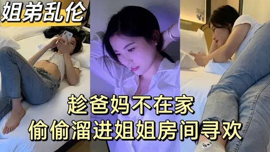 【姐弟乱伦】趁爸妈不在家 弟弟和亲姐姐偷尝禁果