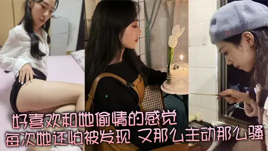 好喜欢和她偷情的感觉，每次她还怕被发现，又那幺主动那幺骚，真是足够的反差感！